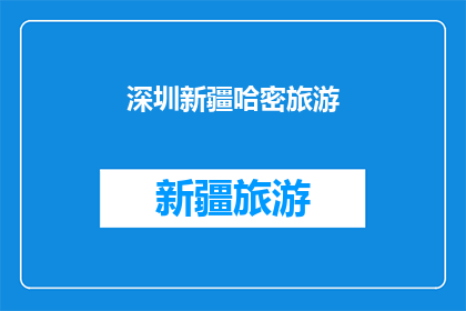 深圳新疆哈密旅游(深圳新疆哈密旅游：一次跨越千里的探索之旅？)