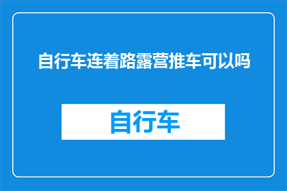 自行车连着路露营推车可以吗(自行车与露营推车能否共同使用于道路露营？)