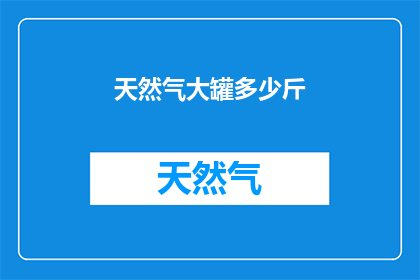 天然气大罐多少斤(天然气大罐的容量是多少斤？)