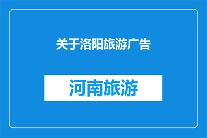 关于洛阳旅游广告(洛阳，这座历史与现代交织的城市，以其独特的魅力吸引着无数游客你是否已经准备好踏上这段探索之旅？在洛阳，你将发现什么令人惊叹的景点和体验？让我们一起揭开洛阳旅游的神秘面纱，探索这座城市的独特之处)