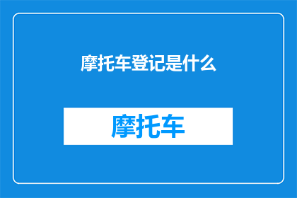 摩托车登记是什么(摩托车登记流程是什么？)