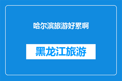 哈尔滨旅游好累啊(哈尔滨旅游是否真的让人感到疲惫？)