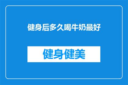 健身后多久喝牛奶最好(健身后多久喝牛奶最好？)