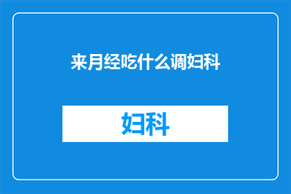 来月经吃什么调妇科(月经期间，女性朋友们应该如何调整饮食以维护妇科健康？)