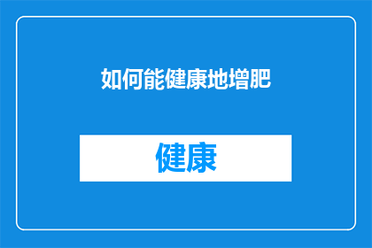 如何能健康地增肥(如何健康地增肥：您需要了解的营养和生活方式调整？)