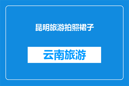 昆明旅游拍照裙子(昆明旅游拍照裙子：如何挑选适合的服饰来记录旅行瞬间？)