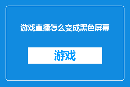 游戏直播怎么变成黑色屏幕(如何将游戏直播转变为全黑屏幕？)
