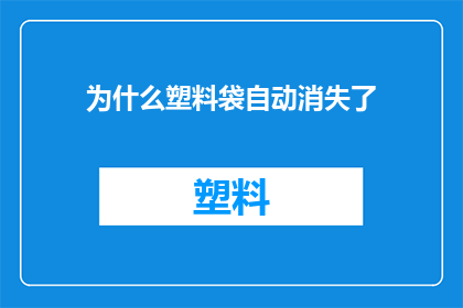 为什么塑料袋自动消失了(塑料袋为何突然消失？这一疑问句式标题，旨在引发读者的好奇心和探索欲望，同时暗示了文章可能包含关于塑料袋使用环保意识提升或政策变化等话题的信息)