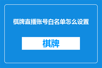 棋牌直播账号白名单怎么设置(如何设置棋牌直播账号的白名单？)
