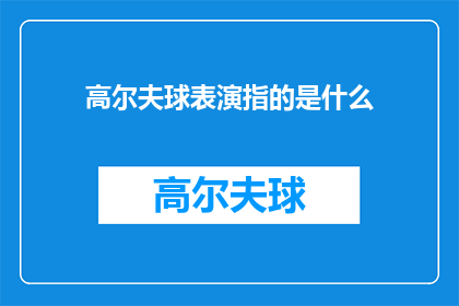 高尔夫球表演指的是什么(高尔夫球表演究竟指的是什么？)
