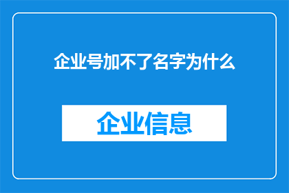 企业号加不了名字为什么(企业号无法添加名字的原因是什么？)