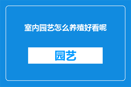 室内园艺怎么养殖好看呢(如何培养出既美观又令人赏心悦目的室内园艺景观？)