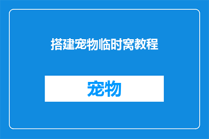 搭建宠物临时窝教程(如何高效搭建宠物临时窝？)