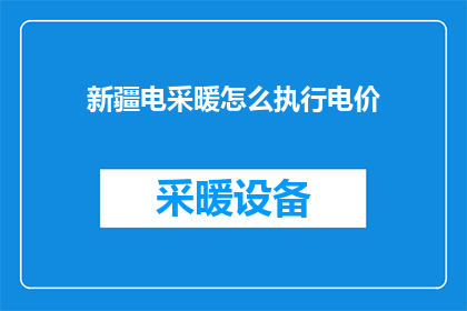 新疆电采暖怎么执行电价(新疆地区如何执行电采暖的电价政策？)