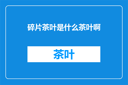 碎片茶叶是什么茶叶啊(碎片茶叶：一种神秘的茶叶种类，你了解吗？)