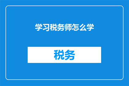 学习税务师怎么学(如何有效学习税务师课程？)