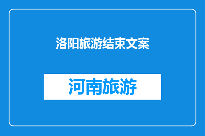 洛阳旅游结束文案(洛阳之旅圆满落幕，您是否已准备好迎接下一个旅行的邀约？)