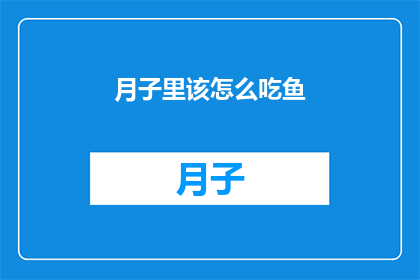 月子里该怎么吃鱼(月子期间如何科学地食用鱼类？)