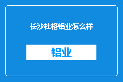 长沙杜格铝业怎么样(长沙杜格铝业的运营状况如何？)