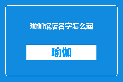 瑜伽馆店名字怎么起(如何为瑜伽馆起一个吸引人且富有内涵的名字？)