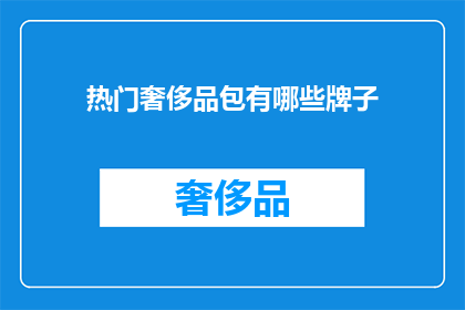 热门奢侈品包有哪些牌子(哪些品牌是奢侈品包的热门选择？)