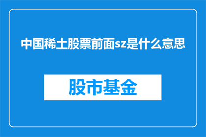 中国稀土股票前面sz是什么意思(中国稀土股票前缀sz的含义是什么？)
