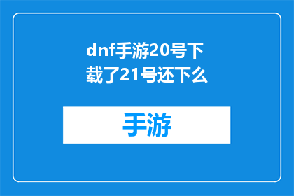 dnf手游20号下载了21号还下么(是否继续下载地下城与勇士手游，在21日之后？)