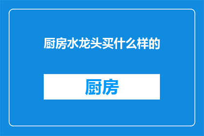 厨房水龙头买什么样的(选购厨房水龙头：您应该考虑哪些因素？)