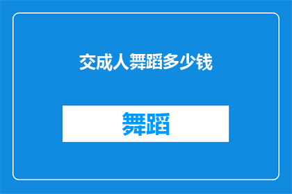 交成人舞蹈多少钱(成人舞蹈课程的价格是多少？)