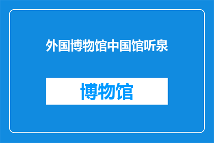 外国博物馆中国馆听泉(外国博物馆中国馆听泉：是否真的存在？)