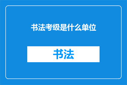 书法考级是什么单位(书法考级是什么单位？)