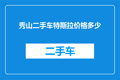 秀山二手车特斯拉价格多少(秀山地区特斯拉二手车价格是多少？)