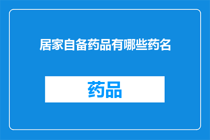 居家自备药品有哪些药名(居家自备药品清单：您应该准备哪些药物？)