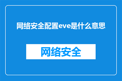 网络安全配置eve是什么意思(网络安全专家探讨：如何正确配置EVE以增强网络防御能力？)
