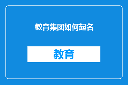 教育集团如何起名(教育集团如何命名：策略与创意的融合，确保品牌影响力最大化？)