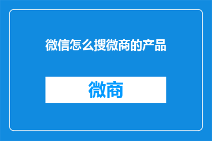 微信怎么搜微商的产品(如何通过微信搜索微商产品？)