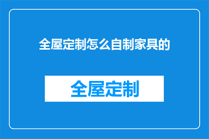全屋定制怎么自制家具的(如何自制家具？探索全屋定制的DIY秘诀)