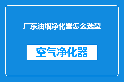 广东油烟净化器怎么选型(如何为广东地区选择合适的油烟净化器？)