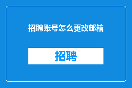 招聘账号怎么更改邮箱(如何更改招聘账号的邮箱地址？)