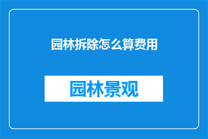 园林拆除怎么算费用(园林拆除费用如何计算？)