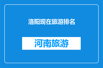 洛阳现在旅游排名(洛阳旅游排名现状如何？游客们最青睐哪些景点？)