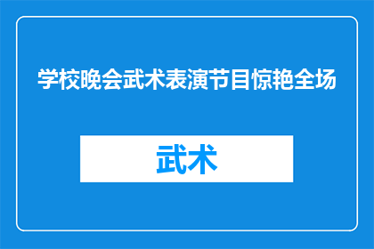 学校晚会武术表演节目惊艳全场(学校晚会上，武术表演节目惊艳全场，是否值得一看？)