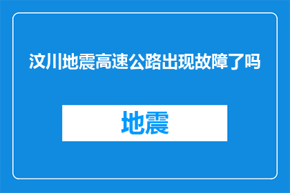 汶川地震高速公路出现故障了吗(汶川地震后，高速公路是否出现故障？)
