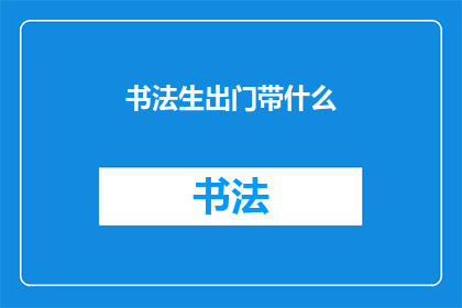 书法生出门带什么(书法爱好者外出时，应携带哪些物品？)