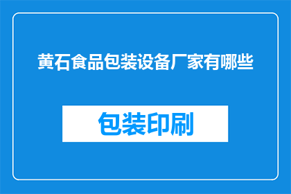 黄石食品包装设备厂家有哪些(黄石地区有哪些知名的食品包装设备制造商？)