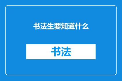 书法生要知道什么(书法生应掌握哪些关键知识？)
