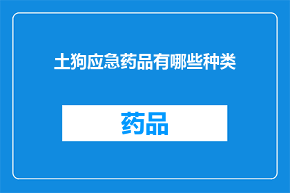 土狗应急药品有哪些种类(土狗在紧急情况下需要哪些类型的应急药品？)