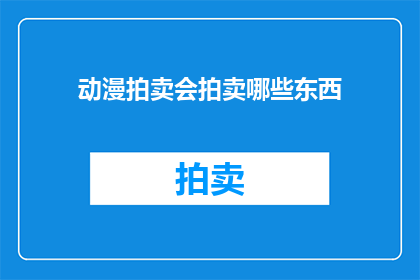 动漫拍卖会拍卖哪些东西(动漫爱好者们，你们期待的动漫拍卖会即将到来这次拍卖会将展出哪些令人兴奋的物品？是限量版手办签名海报还是稀有漫画书？让我们一探究竟，揭开这场视觉盛宴的神秘面纱)