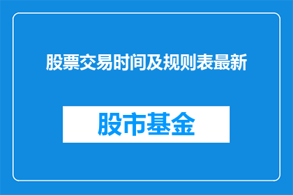 股票交易时间及规则表最新(股票交易时间及规则表最新：投资者如何把握市场脉搏？)