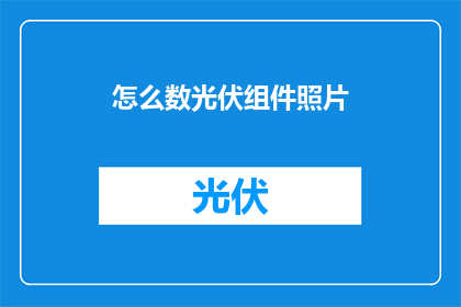 怎么数光伏组件照片(如何高效地数出光伏组件的照片数量？)